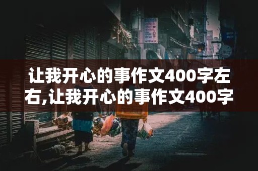 让我开心的事作文400字左右,让我开心的事作文400字左右六年级