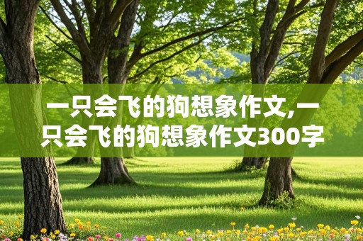 一只会飞的狗想象作文,一只会飞的狗想象作文300字