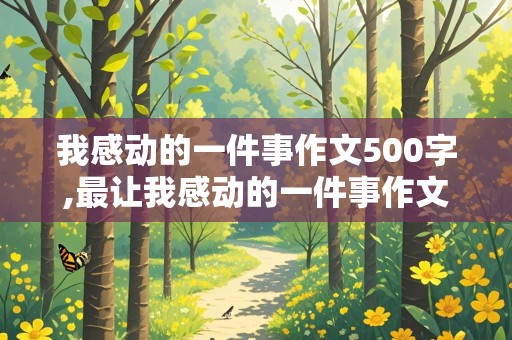 我感动的一件事作文500字,最让我感动的一件事作文500字