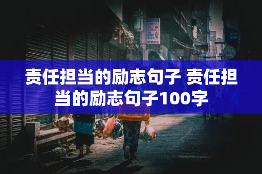 责任担当的励志句子 责任担当的励志句子100字