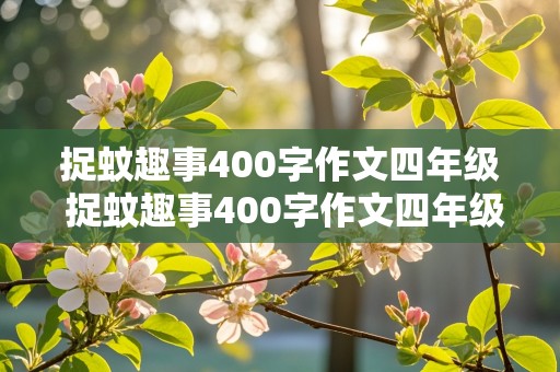 捉蚊趣事400字作文四年级 捉蚊趣事400字作文四年级上册