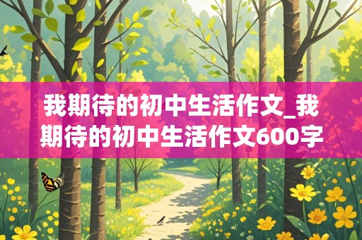 我期待的初中生活作文_我期待的初中生活作文600字