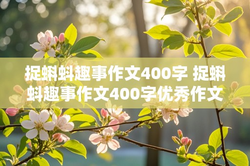 捉蝌蚪趣事作文400字 捉蝌蚪趣事作文400字优秀作文