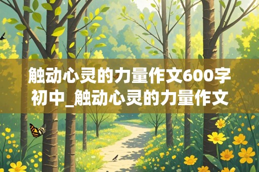 触动心灵的力量作文600字初中_触动心灵的力量作文600字初中友谊