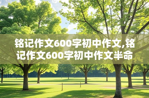 铭记作文600字初中作文,铭记作文600字初中作文半命题作文