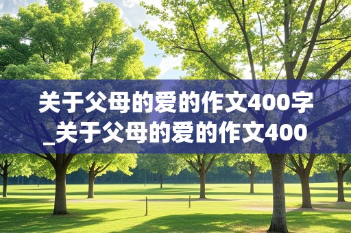 关于父母的爱的作文400字_关于父母的爱的作文400字五年级