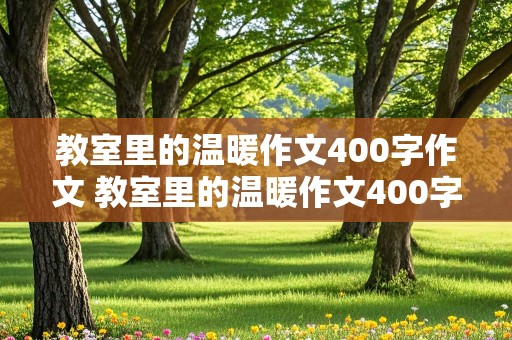 教室里的温暖作文400字作文 教室里的温暖作文400字作文怎么写