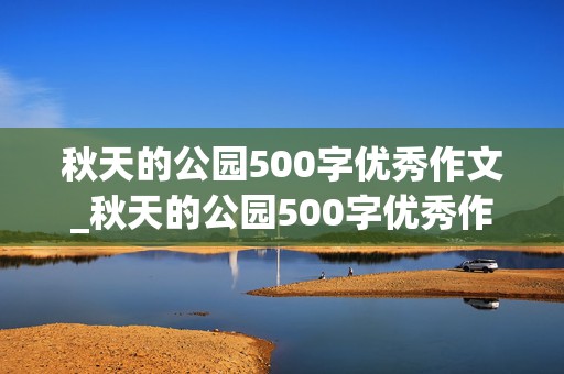 秋天的公园500字优秀作文_秋天的公园500字优秀作文三年级