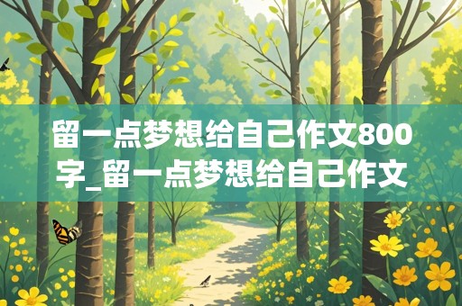 留一点梦想给自己作文800字_留一点梦想给自己作文800字作文记叙文