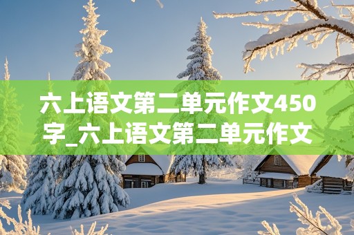 六上语文第二单元作文450字_六上语文第二单元作文450字写运动会