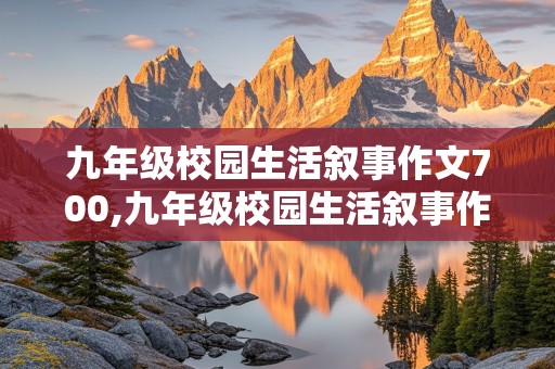 九年级校园生活叙事作文700,九年级校园生活叙事作文700三段式