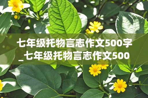 七年级托物言志作文500字_七年级托物言志作文500字爬山虎