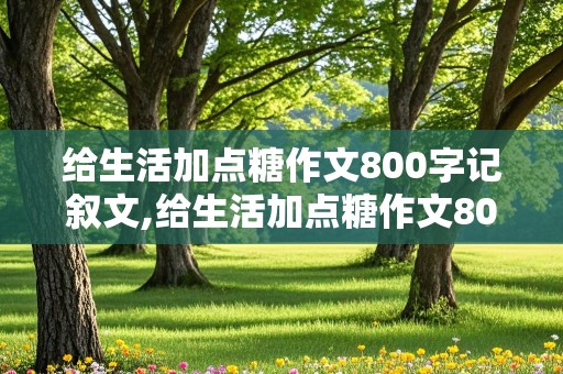 给生活加点糖作文800字记叙文,给生活加点糖作文800字记叙文初中