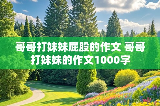 哥哥打妹妹屁股的作文 哥哥打妹妹的作文1000字