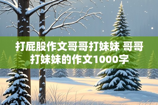 打屁股作文哥哥打妹妹 哥哥打妹妹的作文1000字