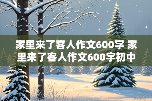 家里来了客人作文600字 家里来了客人作文600字初中