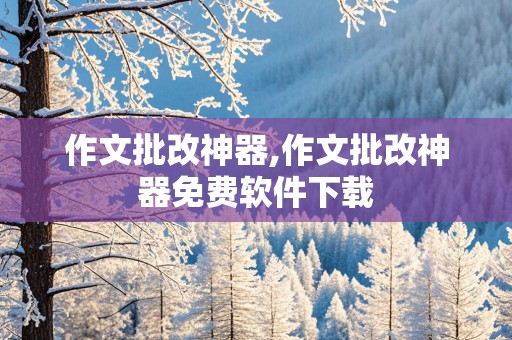 作文批改神器,作文批改神器免费软件下载