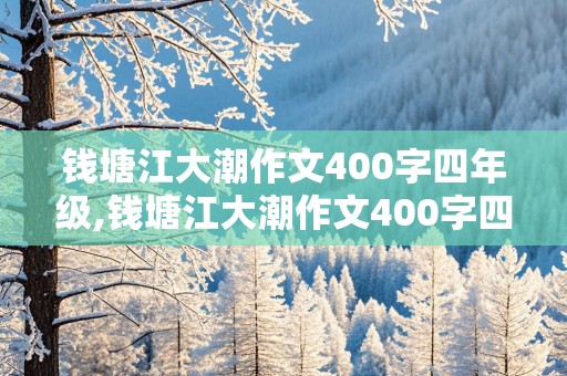 钱塘江大潮作文400字四年级,钱塘江大潮作文400字四年级导游