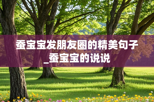 蚕宝宝发朋友圈的精美句子_蚕宝宝的说说