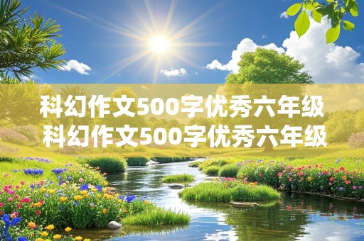 科幻作文500字优秀六年级 科幻作文500字优秀六年级下册