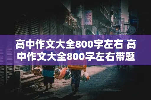 高中作文大全800字左右 高中作文大全800字左右带题目