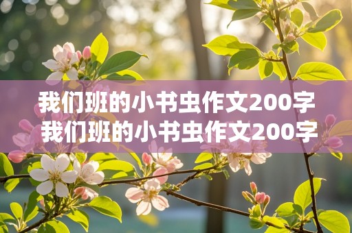 我们班的小书虫作文200字 我们班的小书虫作文200字三年级下册