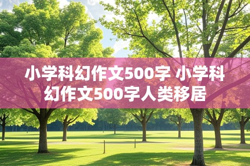 小学科幻作文500字 小学科幻作文500字人类移居