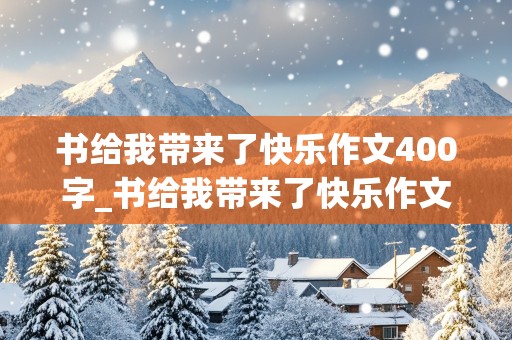 书给我带来了快乐作文400字_书给我带来了快乐作文400字左右