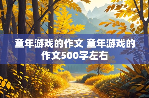 童年游戏的作文 童年游戏的作文500字左右