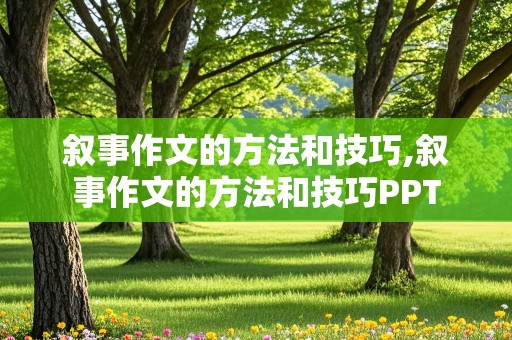 叙事作文的方法和技巧,叙事作文的方法和技巧PPT