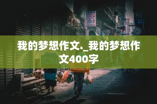 我的梦想作文._我的梦想作文400字