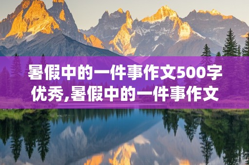 暑假中的一件事作文500字优秀,暑假中的一件事作文500字优秀(学游泳)