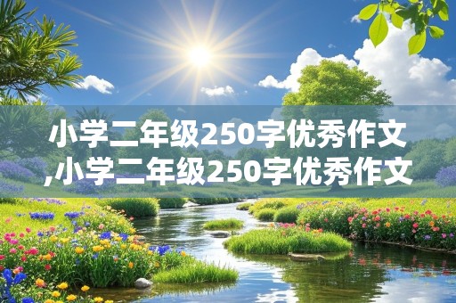 小学二年级250字优秀作文,小学二年级250字优秀作文大全