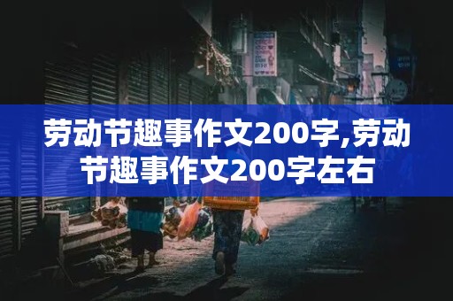 劳动节趣事作文200字,劳动节趣事作文200字左右