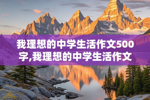 我理想的中学生活作文500字,我理想的中学生活作文500字六年级