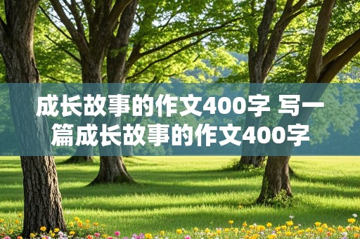 成长故事的作文400字 写一篇成长故事的作文400字