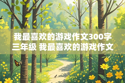 我最喜欢的游戏作文300字三年级 我最喜欢的游戏作文300字三年级捉迷藏