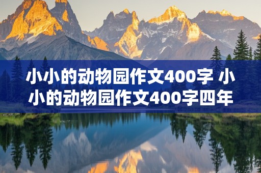 小小的动物园作文400字 小小的动物园作文400字四年级