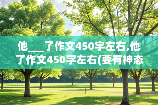 他___了作文450字左右,他了作文450字左右(要有神态描写)