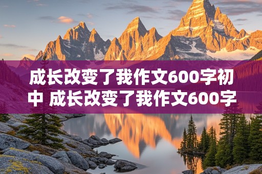 成长改变了我作文600字初中 成长改变了我作文600字初中生