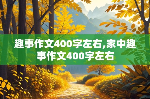 趣事作文400字左右,家中趣事作文400字左右