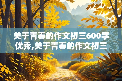 关于青春的作文初三600字优秀,关于青春的作文初三600字优秀范文