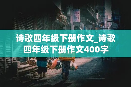 诗歌四年级下册作文_诗歌四年级下册作文400字