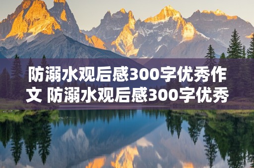 防溺水观后感300字优秀作文 防溺水观后感300字优秀作文小学