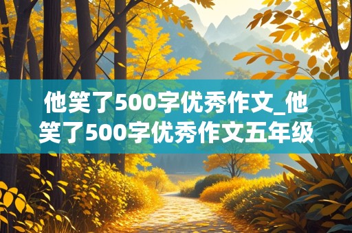 他笑了500字优秀作文_他笑了500字优秀作文五年级