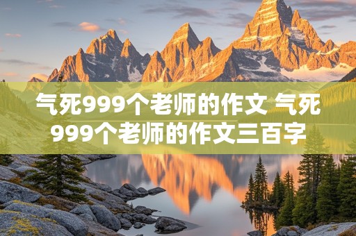 气死999个老师的作文 气死999个老师的作文三百字