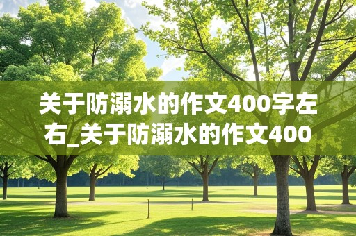 关于防溺水的作文400字左右_关于防溺水的作文400字左右优秀