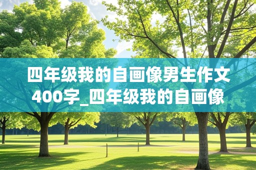 四年级我的自画像男生作文400字_四年级我的自画像男生作文400字怎么写