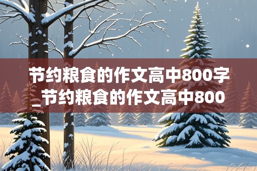 节约粮食的作文高中800字_节约粮食的作文高中800字怎么写