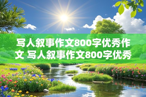 写人叙事作文800字优秀作文 写人叙事作文800字优秀作文高中